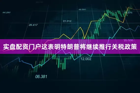 实盘配资门户这表明特朗普将继续推行关税政策