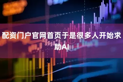 配资门户官网首页于是很多人开始求助AI