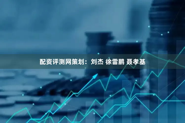 配资评测网策划：刘杰 徐雷鹏 聂孝基