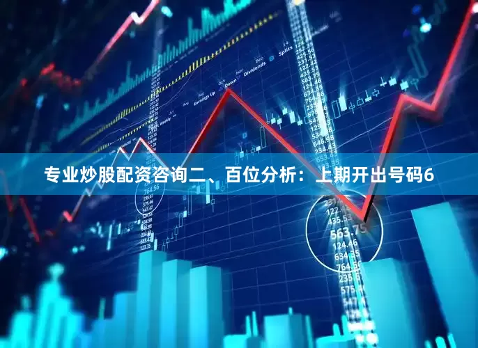 专业炒股配资咨询　　　　二、百位分析：上期开出号码6