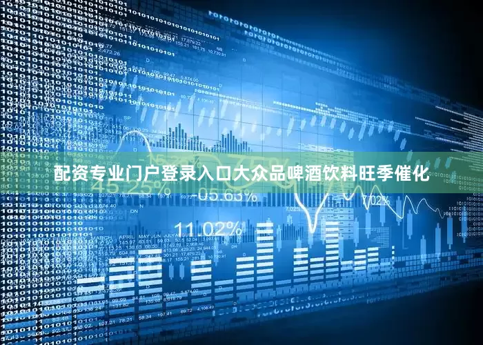 配资专业门户登录入口大众品啤酒饮料旺季催化