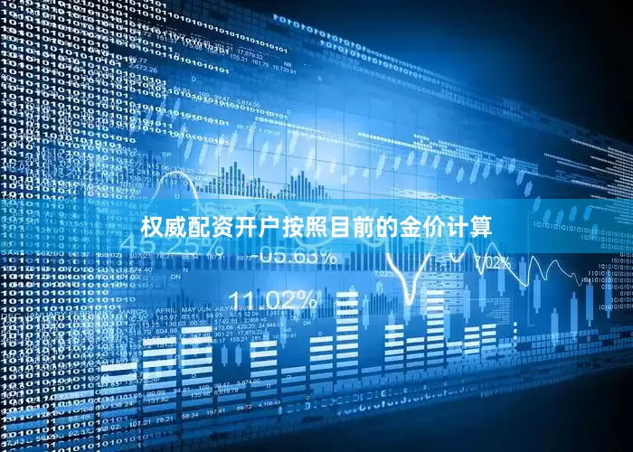 权威配资开户　　按照目前的金价计算