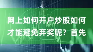 网上如何开户炒股如何才能避免弃奖呢？首先