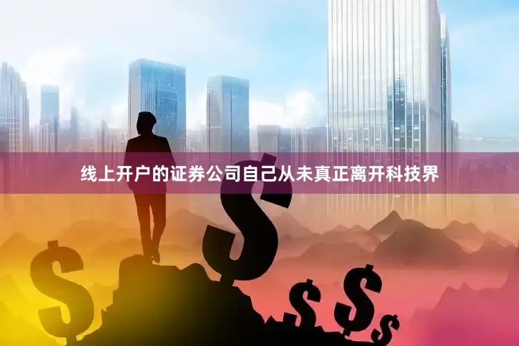 线上开户的证券公司自己从未真正离开科技界