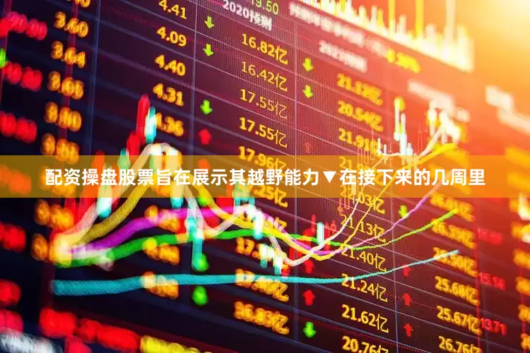 配资操盘股票旨在展示其越野能力▼在接下来的几周里