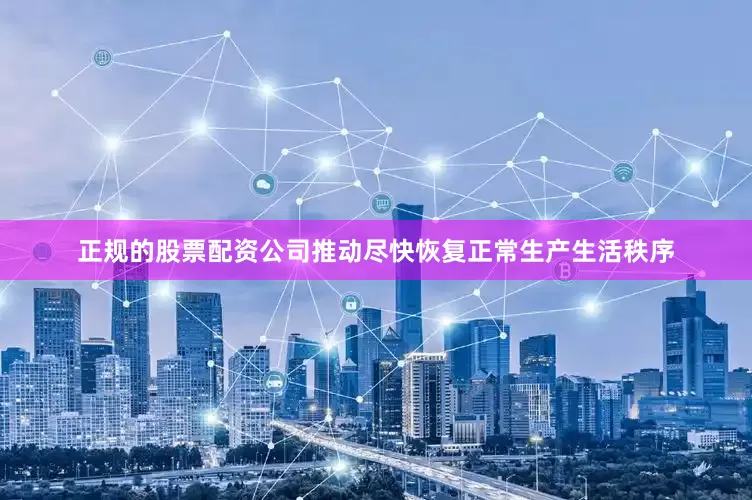 正规的股票配资公司推动尽快恢复正常生产生活秩序
