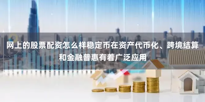 网上的股票配资怎么样稳定币在资产代币化、跨境结算和金融普惠有着广泛应用