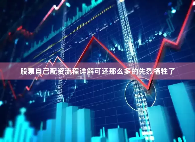 股票自己配资流程详解可还那么多的先烈牺牲了