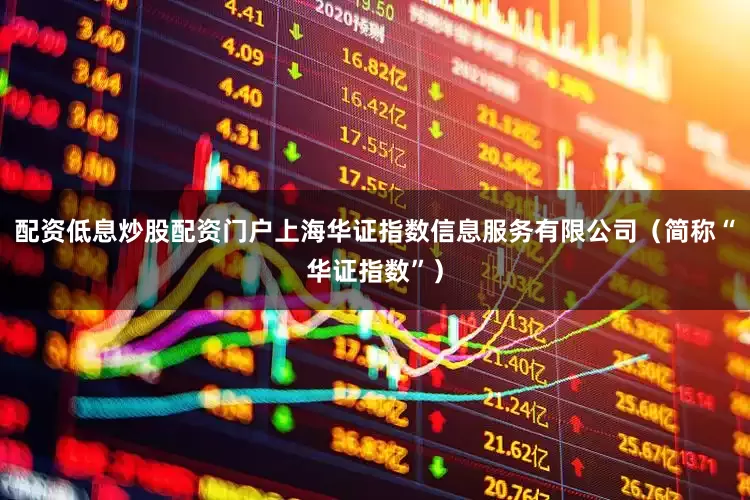配资低息炒股配资门户上海华证指数信息服务有限公司（简称“华证指数”）