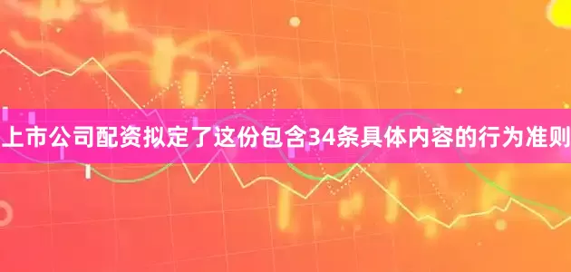 上市公司配资拟定了这份包含34条具体内容的行为准则