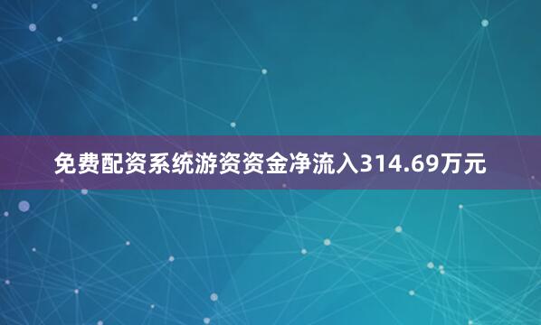 免费配资系统游资资金净流入314.69万元