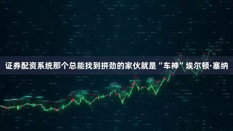 证券配资系统那个总能找到拼劲的家伙就是“车神”埃尔顿·塞纳