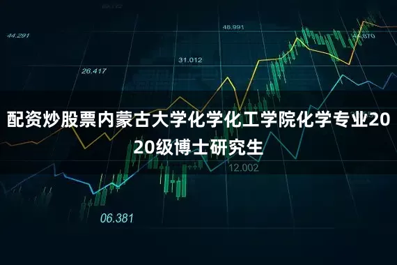 配资炒股票内蒙古大学化学化工学院化学专业2020级博士研究生