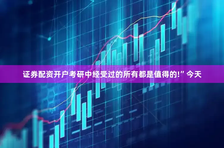 证券配资开户考研中经受过的所有都是值得的!”今天
