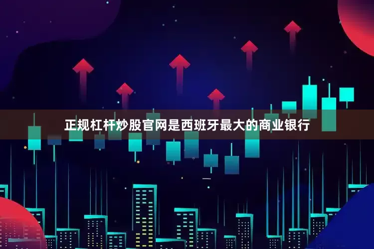 正规杠杆炒股官网是西班牙最大的商业银行