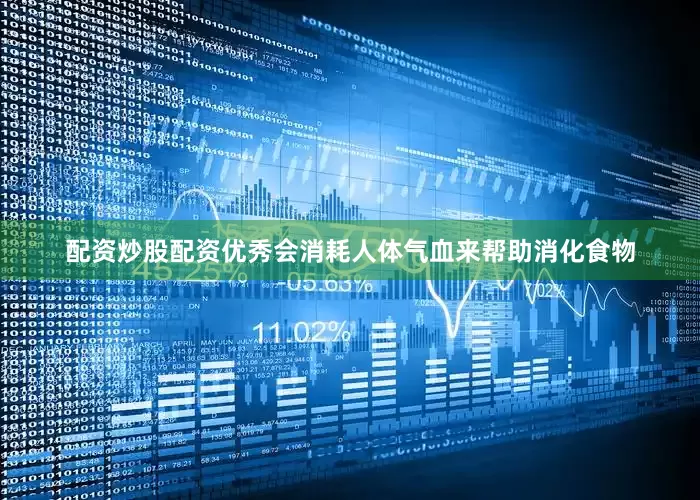 配资炒股配资优秀会消耗人体气血来帮助消化食物