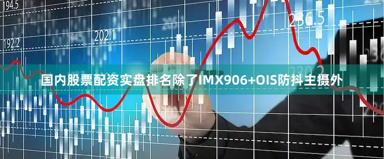 国内股票配资实盘排名除了IMX906+OIS防抖主摄外