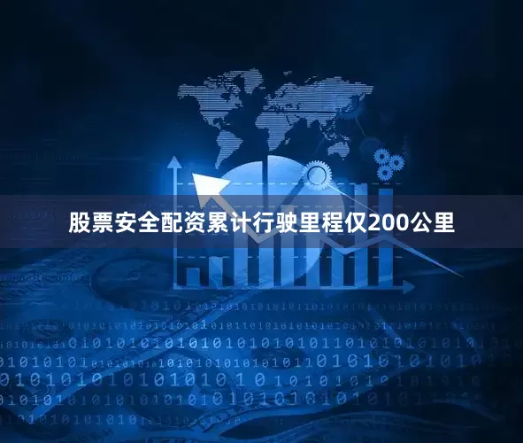 股票安全配资累计行驶里程仅200公里