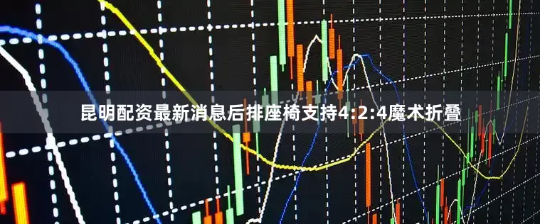 昆明配资最新消息后排座椅支持4:2:4魔术折叠