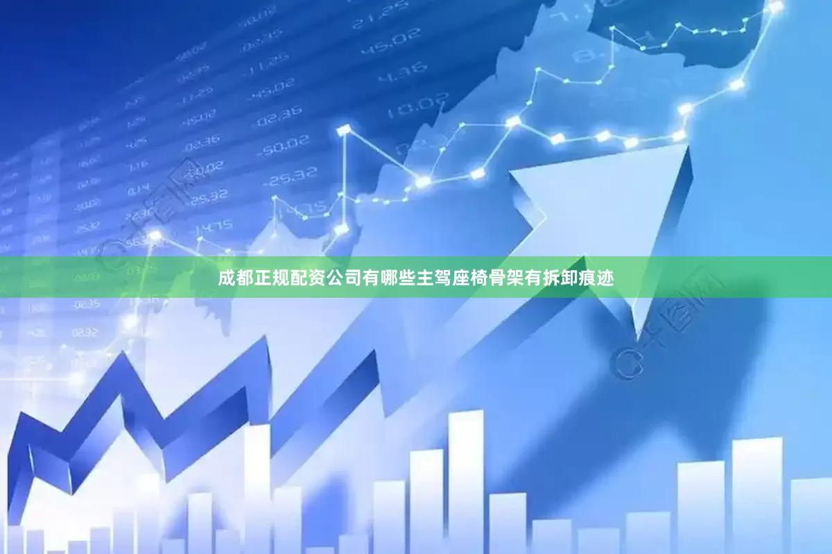 成都正规配资公司有哪些主驾座椅骨架有拆卸痕迹