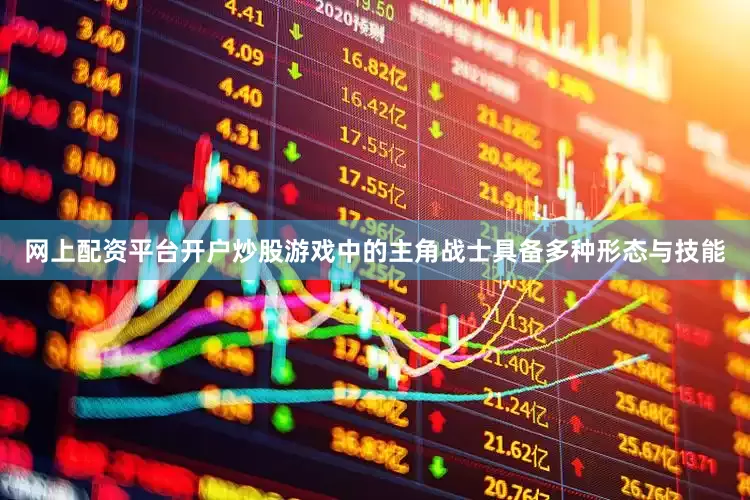网上配资平台开户炒股游戏中的主角战士具备多种形态与技能