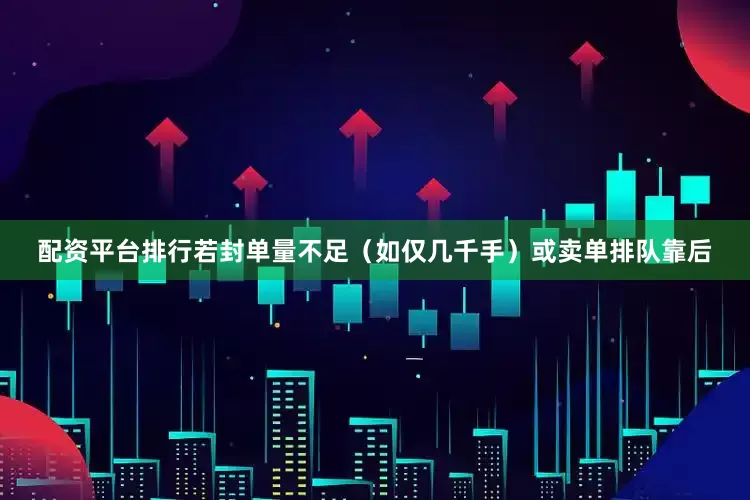 配资平台排行若封单量不足（如仅几千手）或卖单排队靠后
