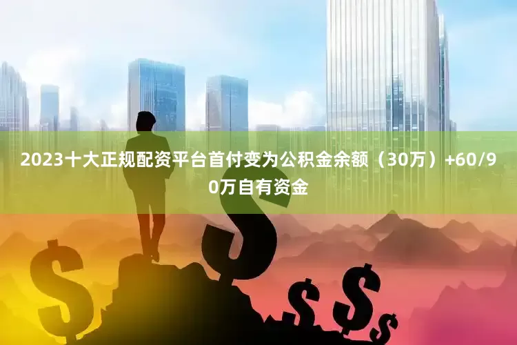 2023十大正规配资平台首付变为公积金余额（30万）+60/90万自有资金