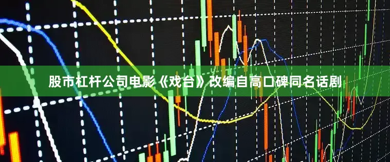 股市杠杆公司电影《戏台》改编自高口碑同名话剧