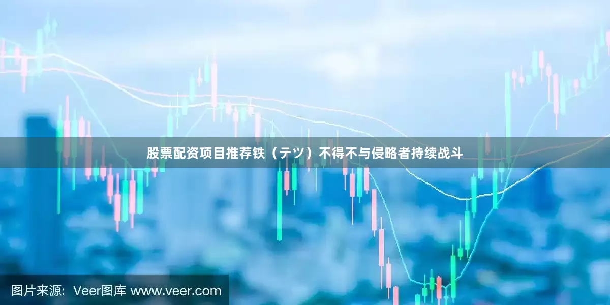 股票配资项目推荐铁（テツ）不得不与侵略者持续战斗