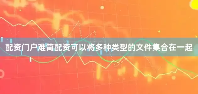 配资门户难简配资可以将多种类型的文件集合在一起