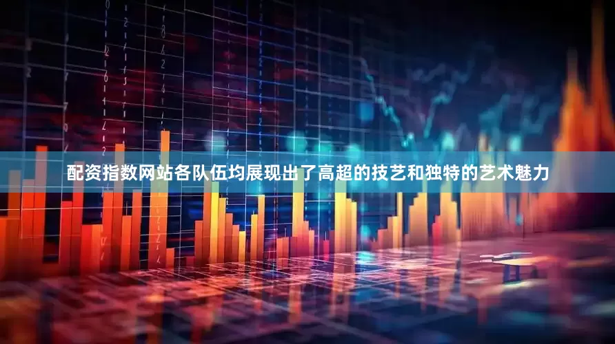 配资指数网站各队伍均展现出了高超的技艺和独特的艺术魅力