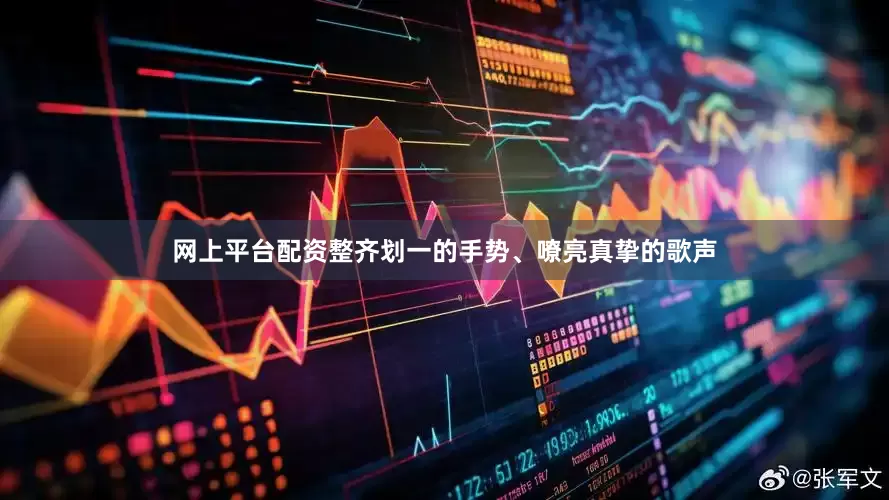 网上平台配资整齐划一的手势、嘹亮真挚的歌声