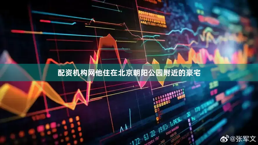 配资机构网他住在北京朝阳公园附近的豪宅