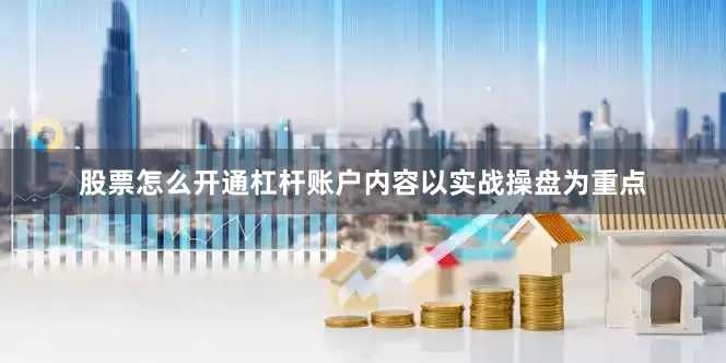 股票怎么开通杠杆账户内容以实战操盘为重点