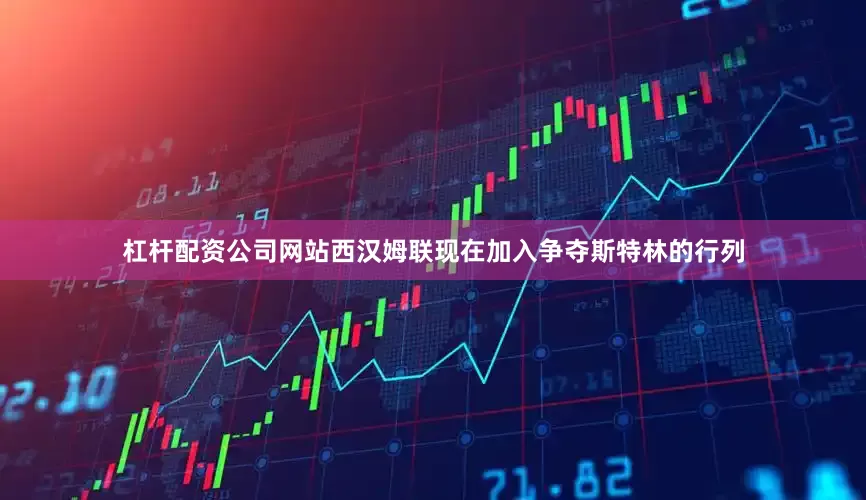 杠杆配资公司网站西汉姆联现在加入争夺斯特林的行列