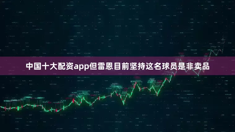 中国十大配资app但雷恩目前坚持这名球员是非卖品
