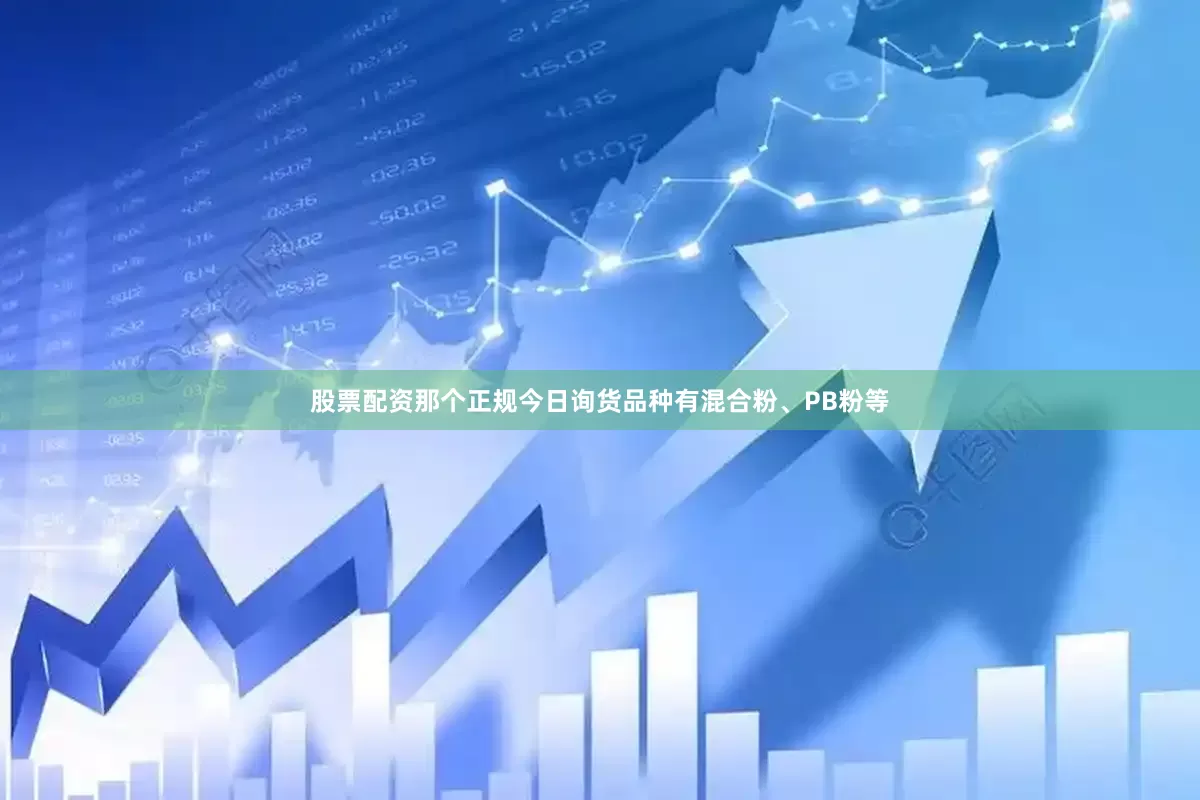 股票配资那个正规今日询货品种有混合粉、PB粉等