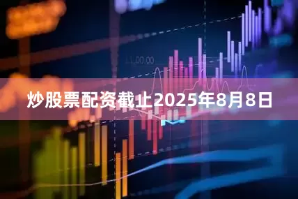 炒股票配资截止2025年8月8日