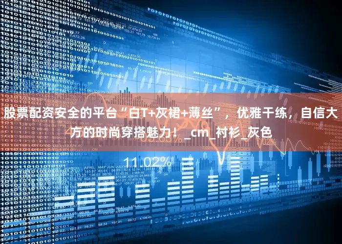 股票配资安全的平台“白T+灰裙+薄丝”，优雅干练，自信大方的时尚穿搭魅力！_cm_衬衫_灰色