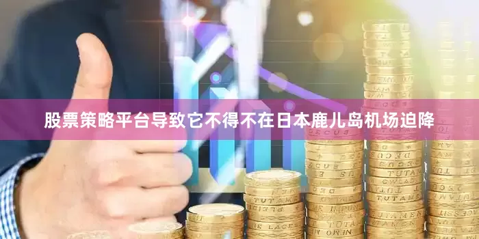 股票策略平台导致它不得不在日本鹿儿岛机场迫降