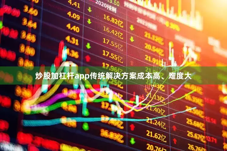 炒股加杠杆app传统解决方案成本高、难度大