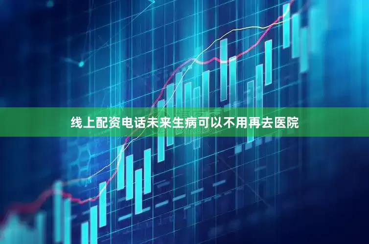 线上配资电话未来生病可以不用再去医院