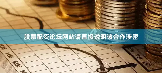 股票配资论坛网站请直接说明该合作涉密