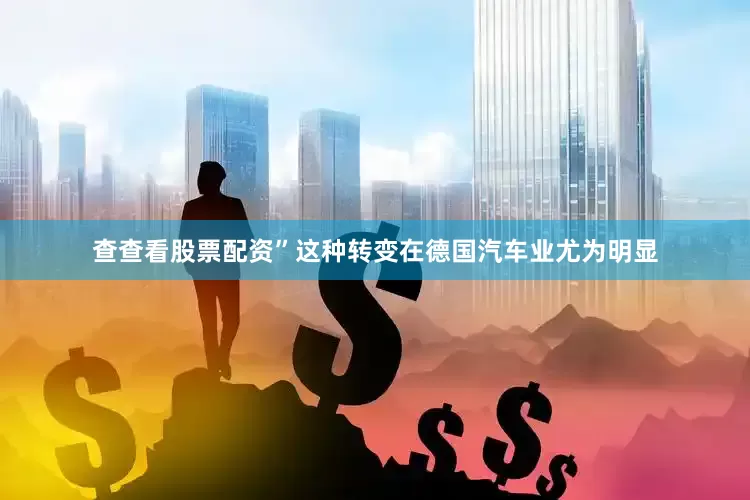 查查看股票配资”这种转变在德国汽车业尤为明显