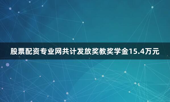 股票配资专业网共计发放奖教奖学金15.4万元