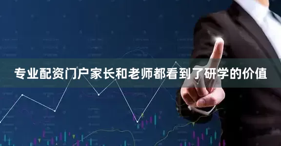 专业配资门户家长和老师都看到了研学的价值