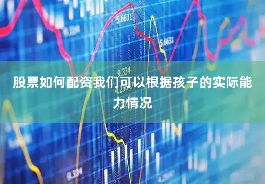 股票如何配资我们可以根据孩子的实际能力情况
