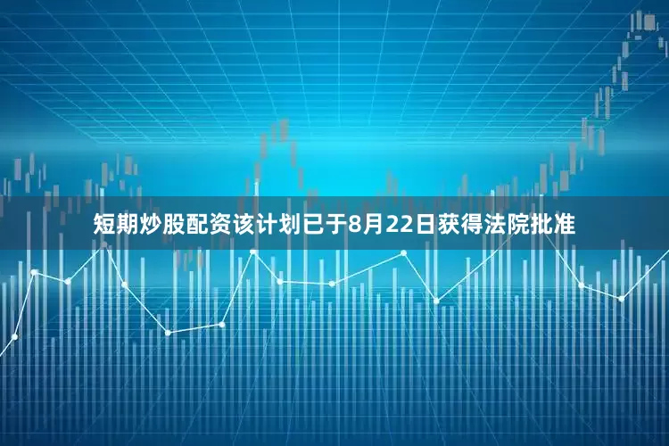 短期炒股配资该计划已于8月22日获得法院批准