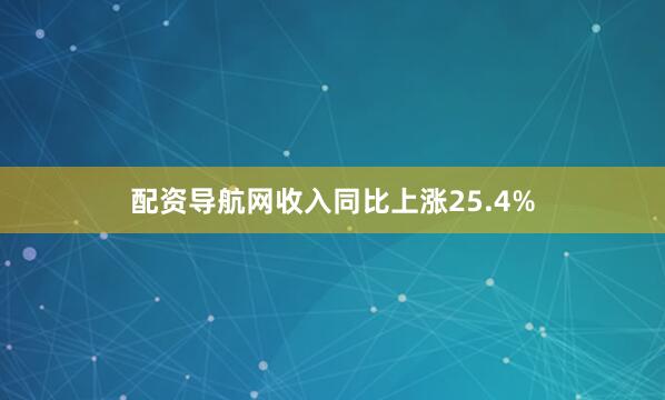 配资导航网收入同比上涨25.4%
