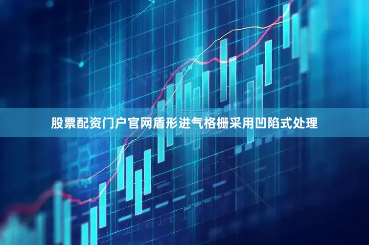 股票配资门户官网盾形进气格栅采用凹陷式处理